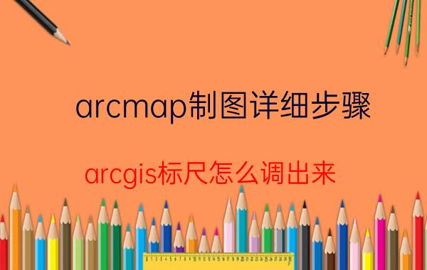 arcmap制图详细步骤 arcgis标尺怎么调出来？